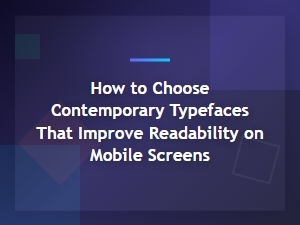 How to Choose Contemporary Typefaces That Improve Readability on Mobile Screens